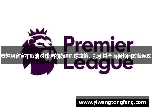 英超联赛宣布取消对球迷的隐瞒圆球政策，拟引进全面视频回放裁冤仗