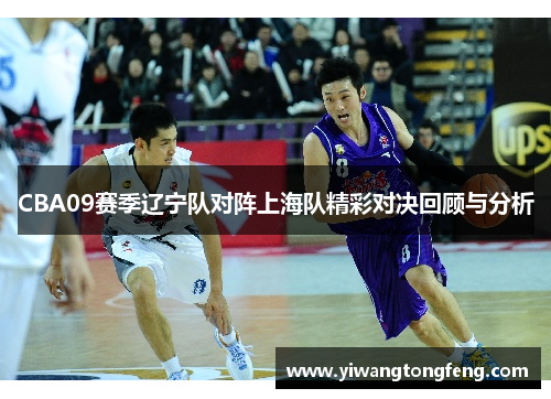 CBA09赛季辽宁队对阵上海队精彩对决回顾与分析