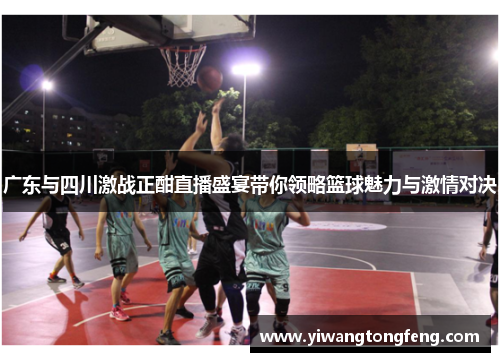 广东与四川激战正酣直播盛宴带你领略篮球魅力与激情对决