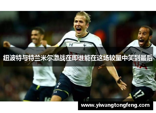纽波特与特兰米尔激战在即谁能在这场较量中笑到最后